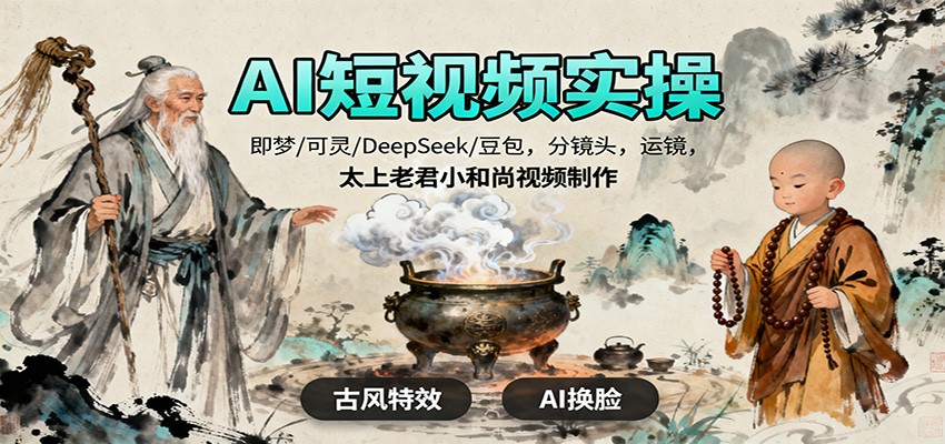 AI短视频实操,即梦/可灵/DeepSeek/豆包,分镜头,运镜,太上老君小和尚视频制作-金小桐轻创业平台