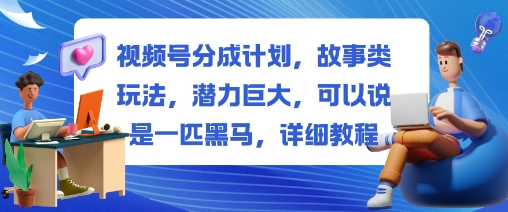 视频号分成计划,故事类玩法,潜力巨大,可以说是一匹黑马,详细教程-金小桐轻创业平台