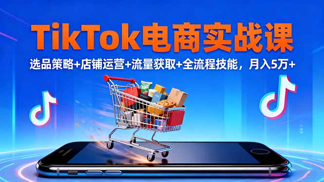 TikTok电商实战课10月,选品策略+店铺运营+流量获取+全流程技能,月入5万+-金小桐轻创业平台