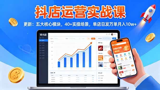 抖店运营实战课-更新:五大核心模块,40+实操场景,单店日发万单月入10w+-金小桐轻创业平台