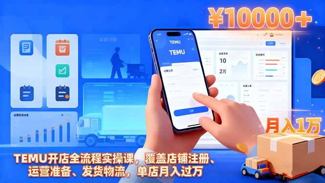 TEMU开店全流程实操课,覆盖店铺注册、运营准备、发货物流,单店月入过万-金小桐轻创业平台