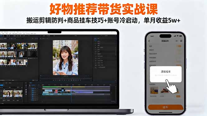好物推荐带货实战课:搬运剪辑防判+商品挂车技巧+账号冷启动,单月收益5w+-金小桐轻创业平台