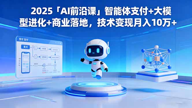 2025「AI前沿课」智能体支付+大模型进化+商业落地,技术变现月入10万+-金小桐轻创业平台
