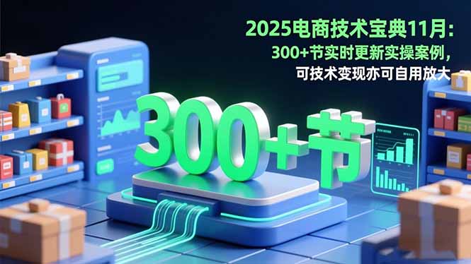 2025电商技术宝典11月:200+节实时更新实操案例,可技术变现亦可自用放大-金小桐轻创业平台