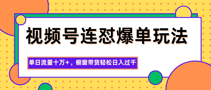 视频号连怼爆单玩法,单日流量十万+,橱窗带货轻松日入过千-金小桐轻创业平台