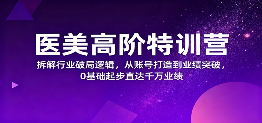 医美高阶特训营,拆解行业破局逻辑,从账号打造到业绩突破,0基础起步直达千万业绩-金小桐轻创业平台