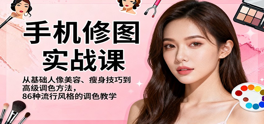 手机修图实战课,从基础人像美容、瘦身技巧到高级调色方法,86种流行风格的调色教学-金小桐轻创业平台