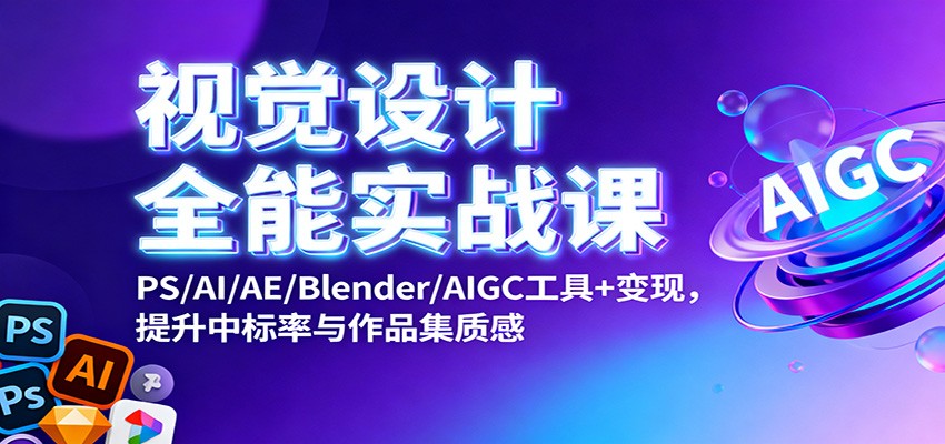 视觉设计全能实战课:PS/AI/AE/Blender/AIGC工具+变现,提升中标率与作品集质感-金小桐轻创业平台