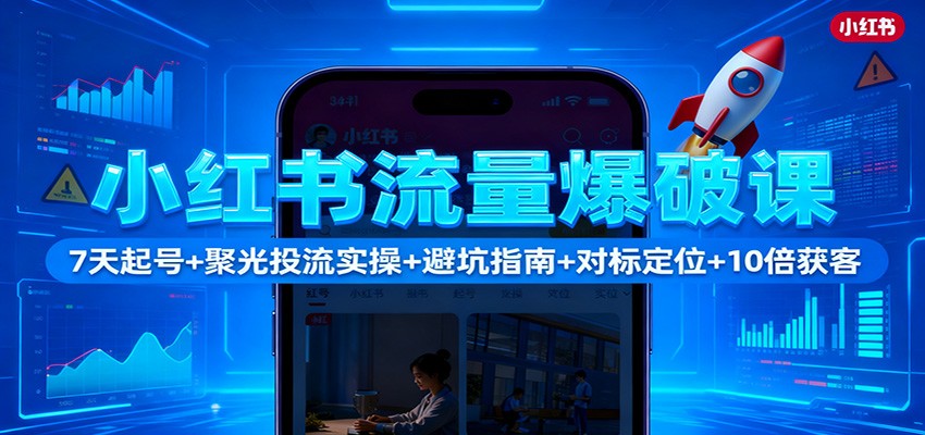 小红书流量爆破课:7天起号+聚光投流实操+避坑指南+对标定位+10倍获客-金小桐轻创业平台