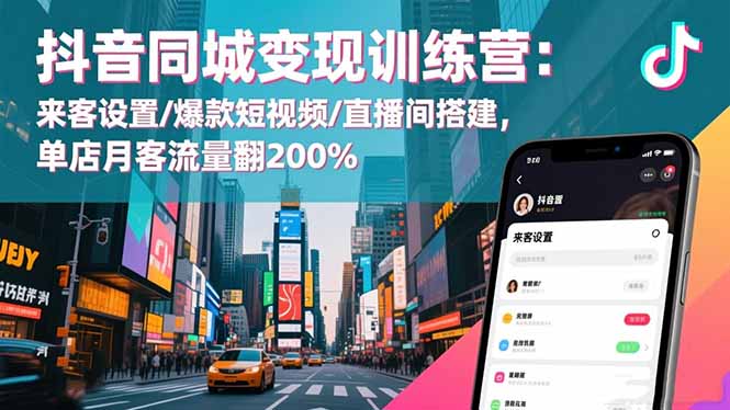 抖音同城变现训练营：来客设置/爆款短视频/直播间搭建,单店月客流量翻200%-金小桐轻创业平台