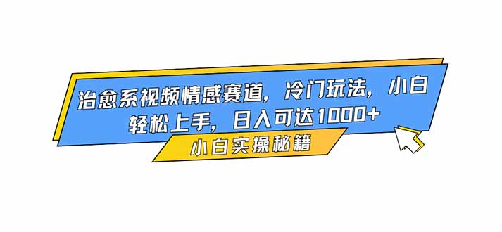 治愈系视频情感赛道，冷门玩法，小白轻松上手，日入可达1000+-金小桐轻创业平台